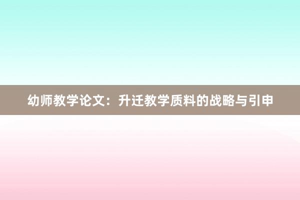 幼师教学论文:升迁教学质料的战略与引申