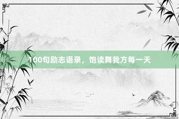 100句励志语录，饱读舞我方每一天