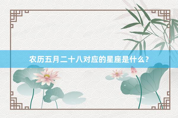 农历五月二十八对应的星座是什么?