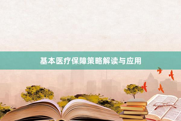 基本医疗保障策略解读与应用