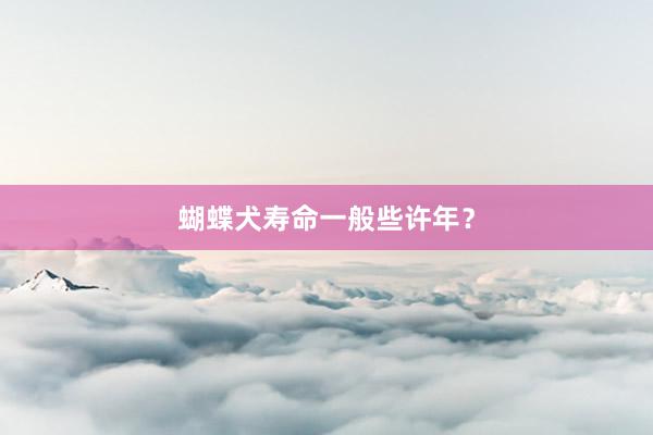 蝴蝶犬寿命一般些许年？