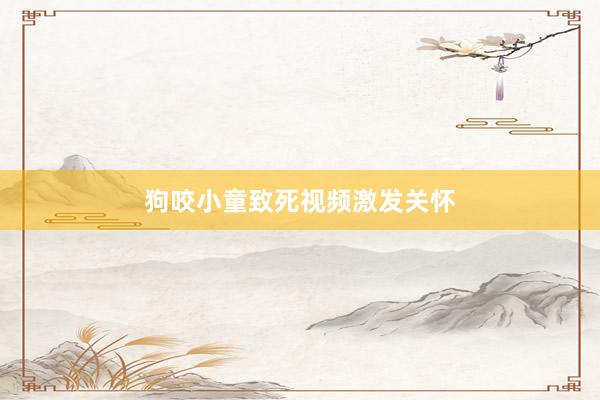 狗咬小童致死视频激发关怀