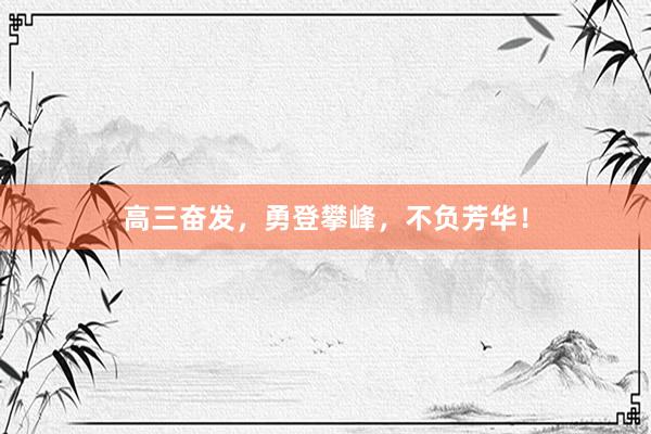高三奋发，勇登攀峰，不负芳华！